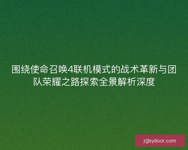 围绕使命召唤4联机模式的战术革新与团队荣耀之路探索全景解析深度