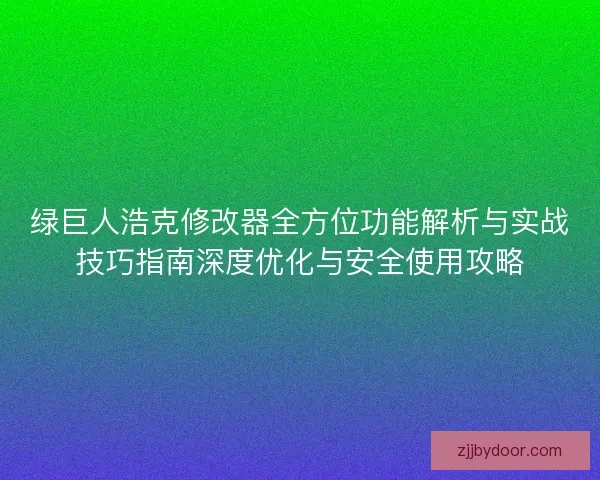绿巨人浩克修改器全方位功能解析与实战技巧指南深度优化与安全使用攻略
